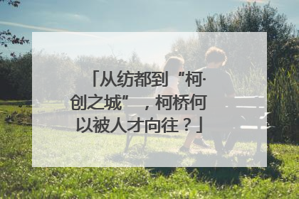 从纺都到“柯·创之城”，柯桥何以被人才向往？