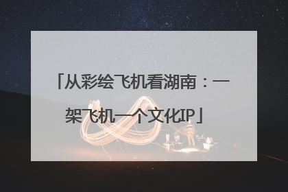 从彩绘飞机看湖南：一架飞机一个文化IP