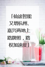 仙途智能又增杭州、嘉兴两地上路牌照，路权加速度