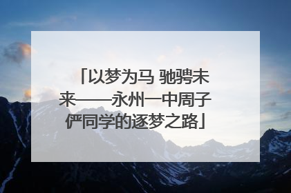 以梦为马 驰骋未来——永州一中周子俨同学的逐梦之路