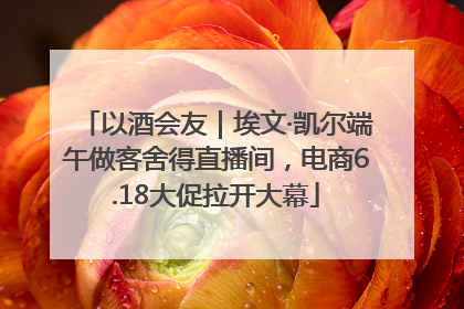 以酒会友｜埃文·凯尔端午做客舍得直播间，电商6.18大促拉开大幕