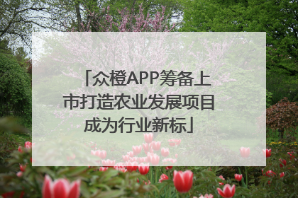 众橙APP筹备上市打造农业发展项目成为行业新标