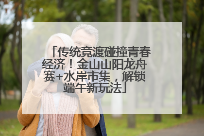 传统竞渡碰撞青春经济！金山山阳龙舟赛+水岸市集，解锁端午新玩法