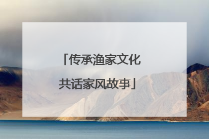 传承渔家文化 共话家风故事