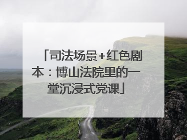 司法场景+红色剧本：博山法院里的一堂沉浸式党课