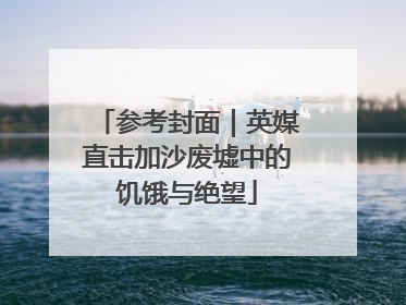参考封面｜英媒直击加沙废墟中的饥饿与绝望