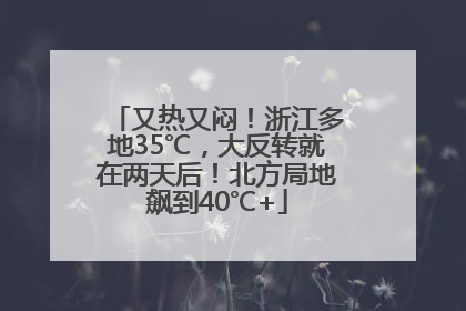 又热又闷！浙江多地35℃，大反转就在两天后！北方局地飙到40℃+