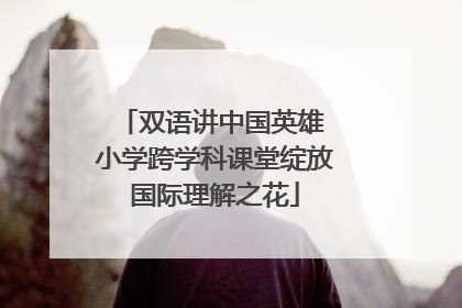 双语讲中国英雄 小学跨学科课堂绽放国际理解之花