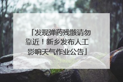 发现弹药残骸请勿靠近！新乡发布人工影响天气作业公告
