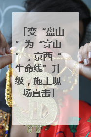 变“盘山”为“穿山”，京西“生命线”升级，施工现场直击