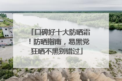 口碑好十大防晒霜！防晒指南，易黑党狂晒不黑别错过