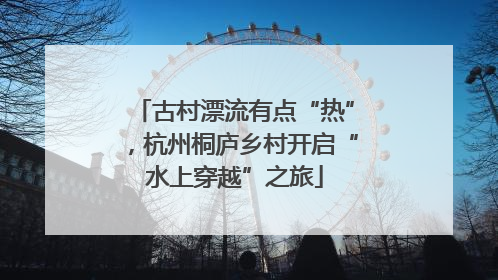 古村漂流有点“热”，杭州桐庐乡村开启“水上穿越”之旅