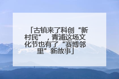 古镇来了科创“新村民”，青浦这场文化节也有了“赛博邻里”新故事