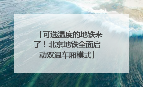 可选温度的地铁来了！北京地铁全面启动双温车厢模式