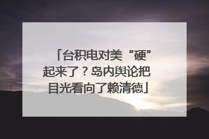 台积电对美“硬”起来了？岛内舆论把目光看向了赖清德