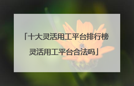 十大灵活用工平台排行榜 灵活用工平台合法吗