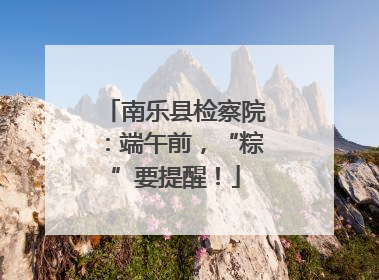 南乐县检察院：端午前，“粽”要提醒！