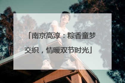 南京高淳：粽香童梦交织，情暖双节时光