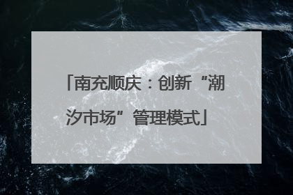 南充顺庆：创新“潮汐市场”管理模式