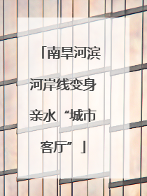 南旱河滨河岸线变身亲水“城市客厅”
