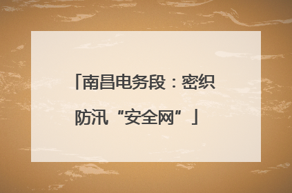 南昌电务段：密织防汛“安全网”