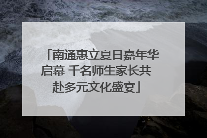 南通惠立夏日嘉年华启幕 千名师生家长共赴多元文化盛宴