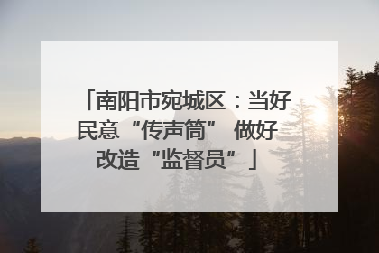南阳市宛城区：当好民意“传声筒” 做好改造“监督员”