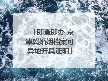 即查即办 京津冀婚姻档案可异地开具证明