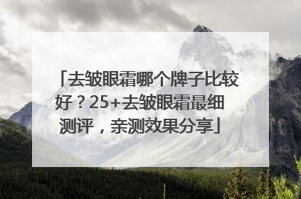 去皱眼霜哪个牌子比较好？25+去皱眼霜最细测评，亲测效果分享