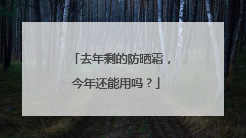 去年剩的防晒霜，今年还能用吗？