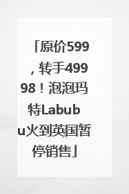 原价599，转手49998！泡泡玛特Labubu火到英国暂停销售
