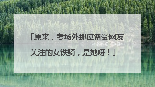 原来，考场外那位备受网友关注的女铁骑，是她呀！