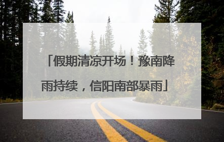 假期清凉开场！豫南降雨持续，信阳南部暴雨