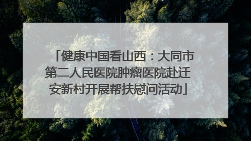 健康中国看山西：大同市第二人民医院肿瘤医院赴迁安新村开展帮扶慰问活动