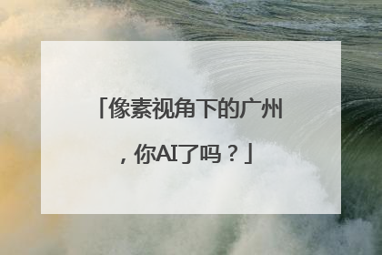 像素视角下的广州，你AI了吗？