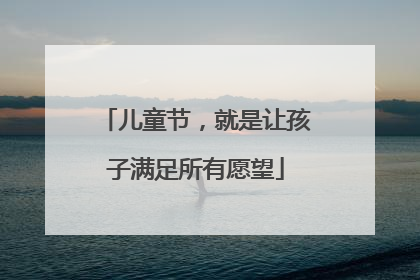 儿童节，就是让孩子满足所有愿望