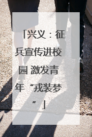 兴义：征兵宣传进校园 激发青年“戎装梦”