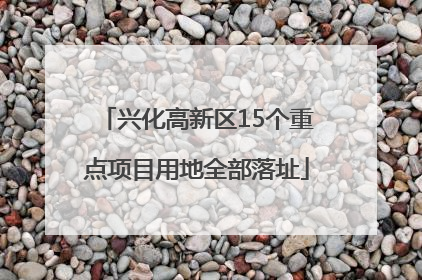 兴化高新区15个重点项目用地全部落址