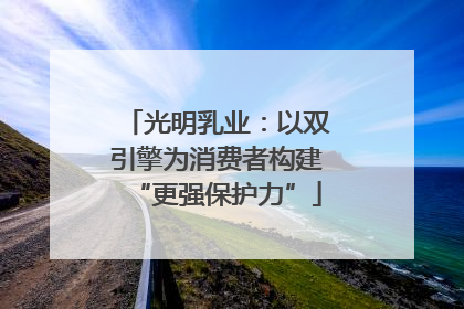 光明乳业：以双引擎为消费者构建“更强保护力”