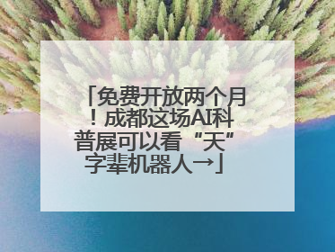 免费开放两个月！成都这场AI科普展可以看“天”字辈机器人→