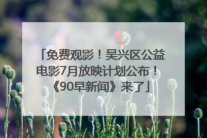 免费观影！吴兴区公益电影7月放映计划公布！《90早新闻》来了