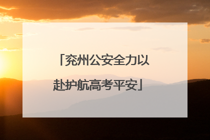 兖州公安全力以赴护航高考平安