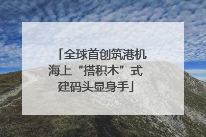 全球首创筑港机海上“搭积木”式建码头显身手