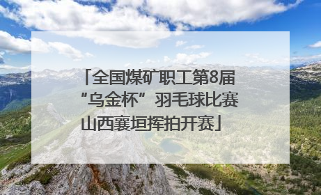 全国煤矿职工第8届“乌金杯”羽毛球比赛山西襄垣挥拍开赛