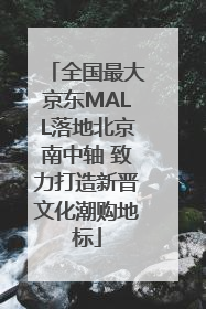 全国最大京东MALL落地北京南中轴 致力打造新晋文化潮购地标