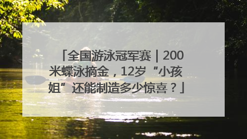 全国游泳冠军赛｜200米蝶泳摘金，12岁“小孩姐”还能制造多少惊喜？