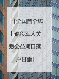 全国首个线上退役军人关爱公益项目落户甘肃