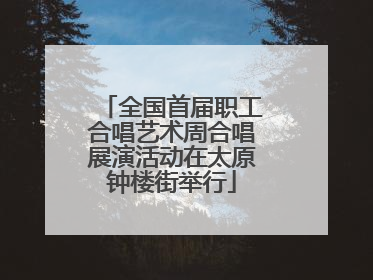 全国首届职工合唱艺术周合唱展演活动在太原钟楼街举行