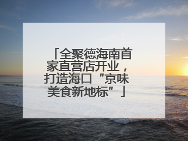 全聚德海南首家直营店开业，打造海口“京味美食新地标”