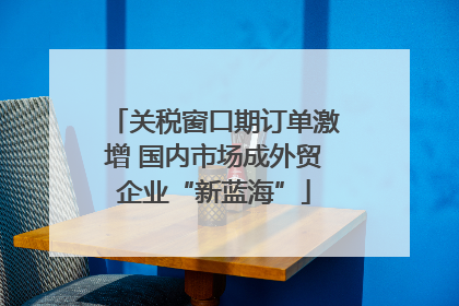关税窗口期订单激增 国内市场成外贸企业“新蓝海”